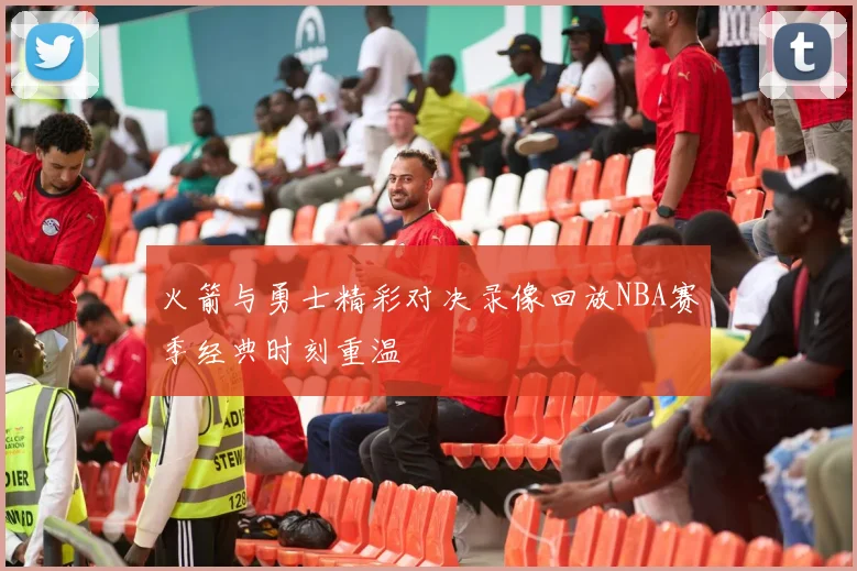 火箭与勇士精彩对决录像回放NBA赛季经典时刻重温