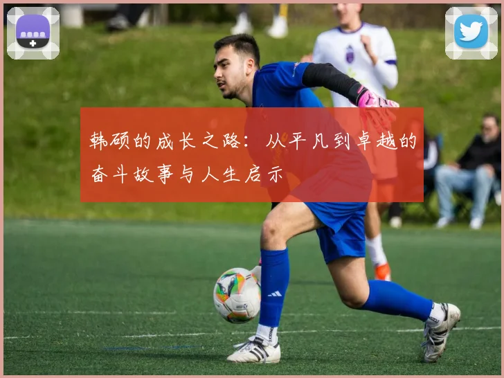 韩硕的成长之路：从平凡到卓越的奋斗故事与人生启示