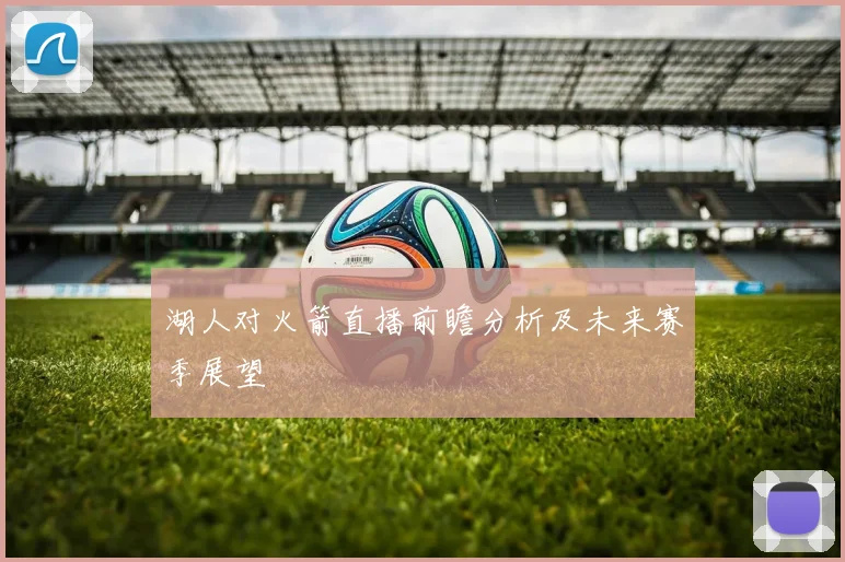 湖人对火箭直播前瞻分析及未来赛季展望