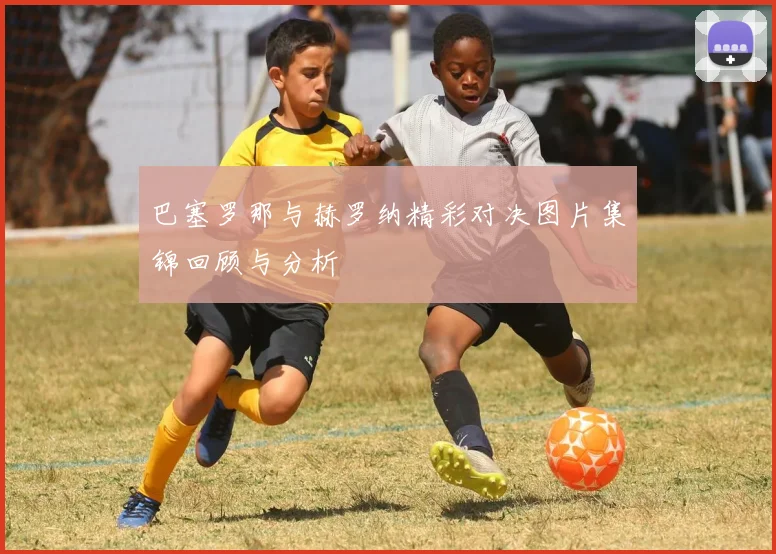 巴塞罗那与赫罗纳精彩对决图片集锦回顾与分析