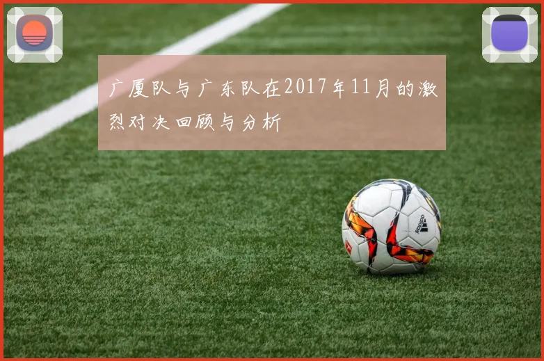 广厦队与广东队在2017年11月的激烈对决回顾与分析