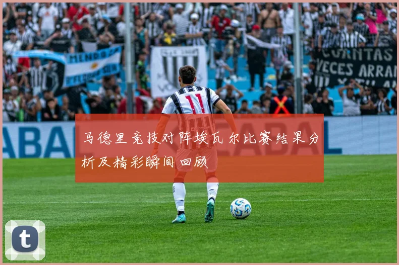 马德里竞技对阵埃瓦尔比赛结果分析及精彩瞬间回顾