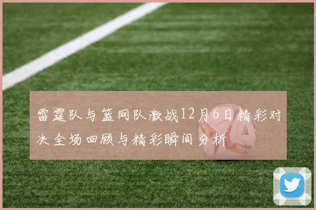 雷霆队与篮网队激战12月6日精彩对决全场回顾与精彩瞬间分析