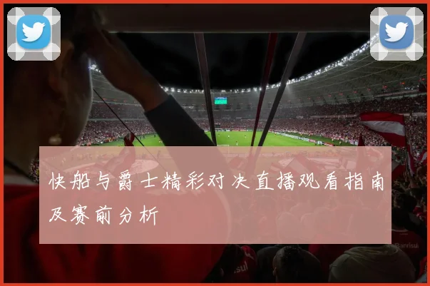 快船与爵士精彩对决直播观看指南及赛前分析