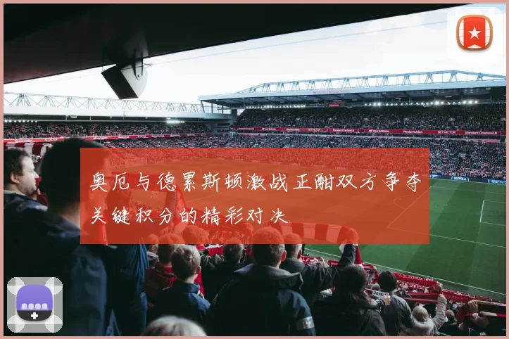 奥厄与德累斯顿激战正酣双方争夺关键积分的精彩对决