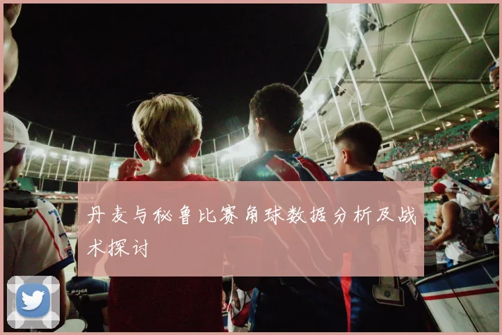 丹麦与秘鲁比赛角球数据分析及战术探讨